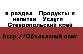  в раздел : Продукты и напитки » Услуги . Ставропольский край